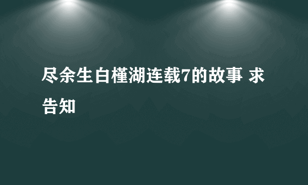 尽余生白槿湖连载7的故事 求告知