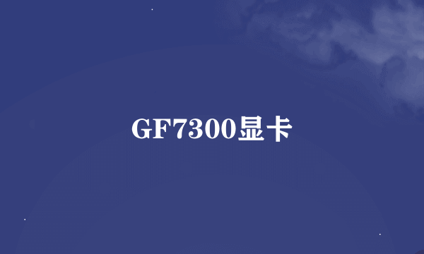 GF7300显卡