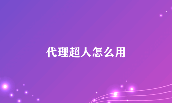 代理超人怎么用