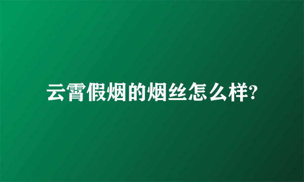 云霄假烟的烟丝怎么样?