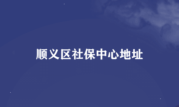 顺义区社保中心地址