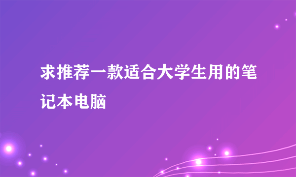 求推荐一款适合大学生用的笔记本电脑