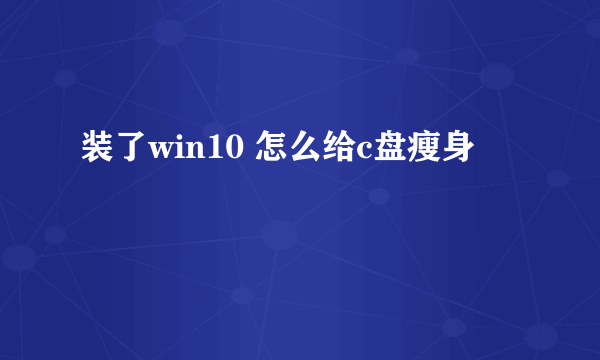 装了win10 怎么给c盘瘦身