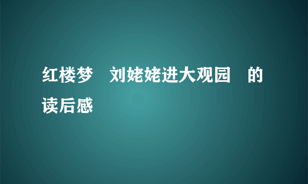 红楼梦   刘姥姥进大观园   的读后感