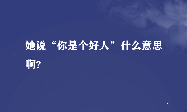 她说“你是个好人”什么意思啊？