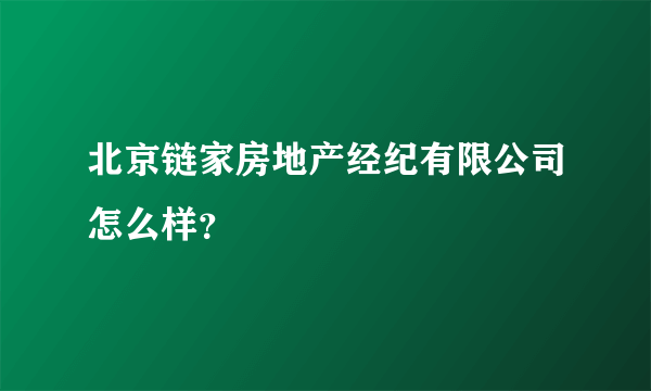 北京链家房地产经纪有限公司怎么样？