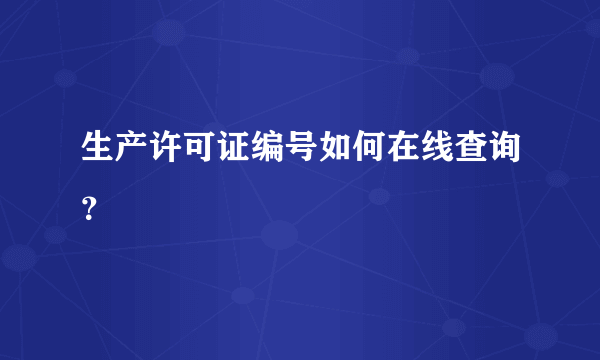 生产许可证编号如何在线查询？