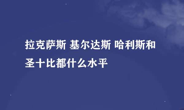 拉克萨斯 基尔达斯 哈利斯和圣十比都什么水平