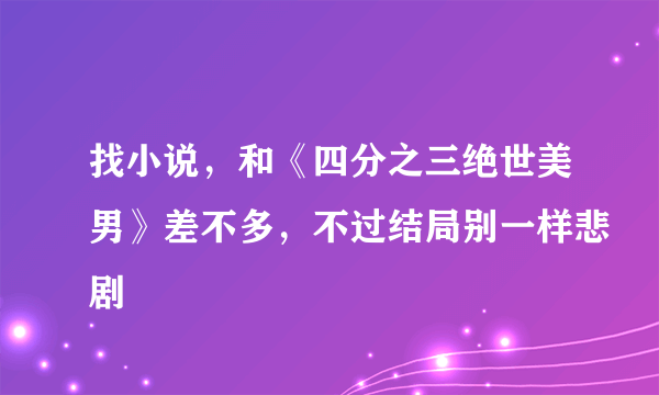 找小说，和《四分之三绝世美男》差不多，不过结局别一样悲剧