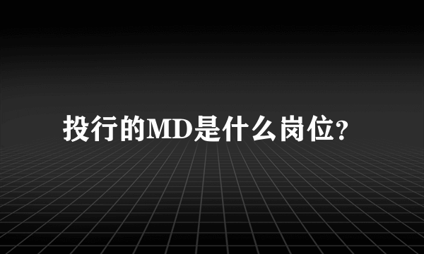 投行的MD是什么岗位？