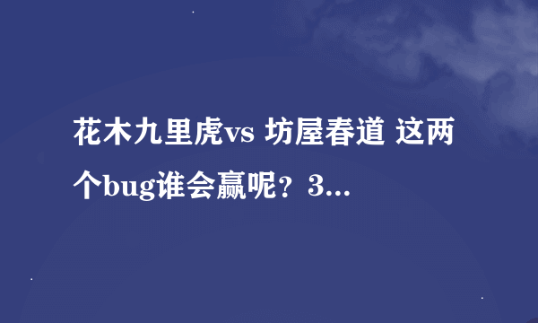 花木九里虎vs 坊屋春道 这两个bug谁会赢呢？30分求解