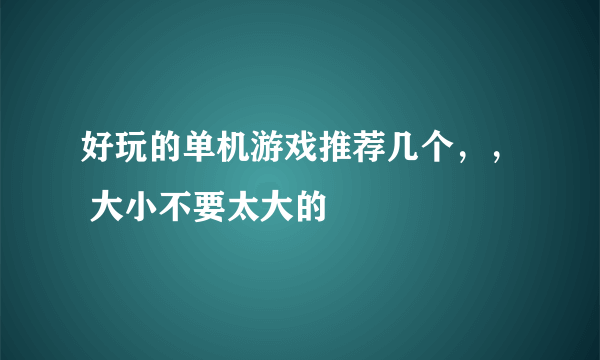 好玩的单机游戏推荐几个，， 大小不要太大的