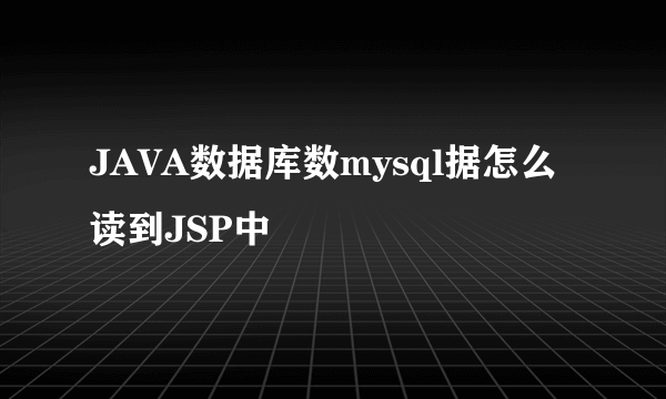 JAVA数据库数mysql据怎么读到JSP中