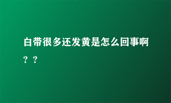 白带很多还发黄是怎么回事啊？？