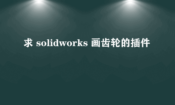 求 solidworks 画齿轮的插件
