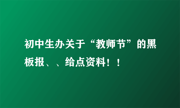 初中生办关于“教师节”的黑板报、、给点资料！！