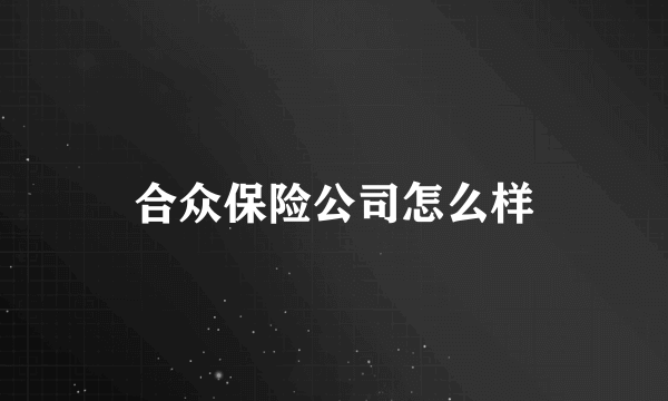 合众保险公司怎么样