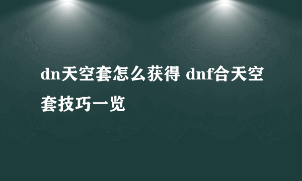 dn天空套怎么获得 dnf合天空套技巧一览