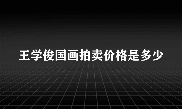 王学俊国画拍卖价格是多少