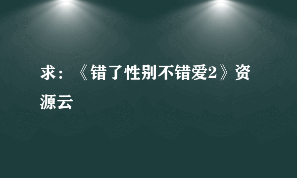 求：《错了性别不错爱2》资源云