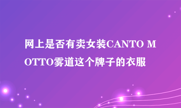 网上是否有卖女装CANTO MOTTO雾道这个牌子的衣服