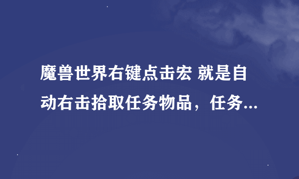 魔兽世界右键点击宏 就是自动右击拾取任务物品，任务物品被BL的挡住了看不到，点不到，求大神！！！