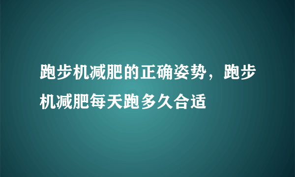 跑步机减肥的正确姿势，跑步机减肥每天跑多久合适