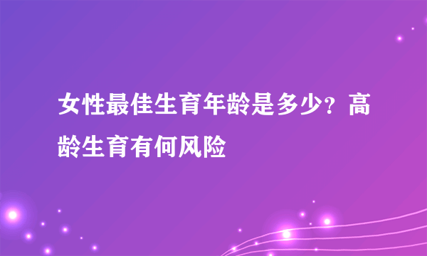 女性最佳生育年龄是多少？高龄生育有何风险