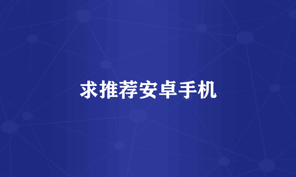 求推荐安卓手机