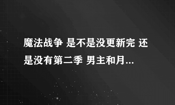 魔法战争 是不是没更新完 还是没有第二季 男主和月光怎么打穿越了 而且月光还和以前的学院学生