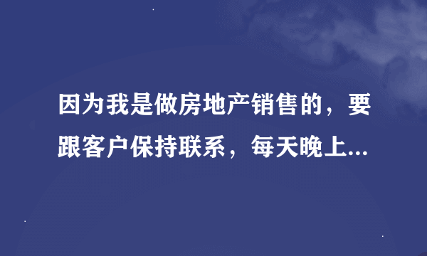 因为我是做房地产销售的，要跟客户保持联系，每天晚上都跟客户聊微信聊的很晚，基本都是老公睡着了我才睡