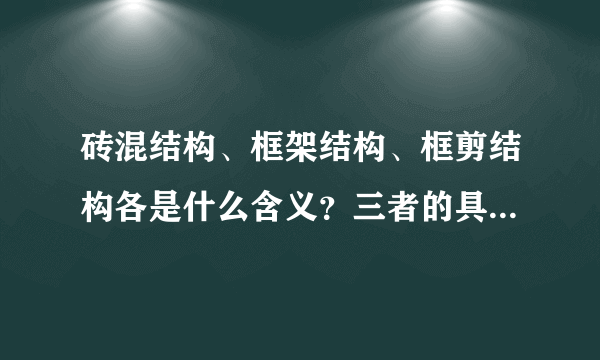 砖混结构、框架结构、框剪结构各是什么含义？三者的具体区别什么？