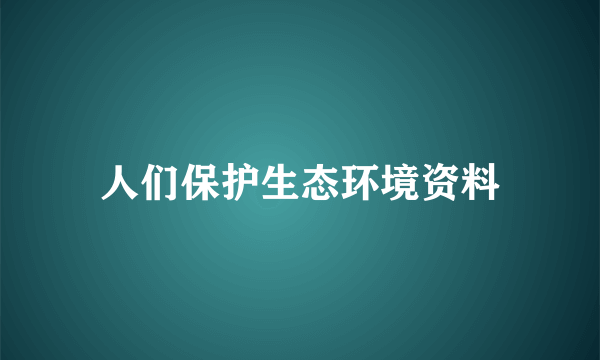 人们保护生态环境资料