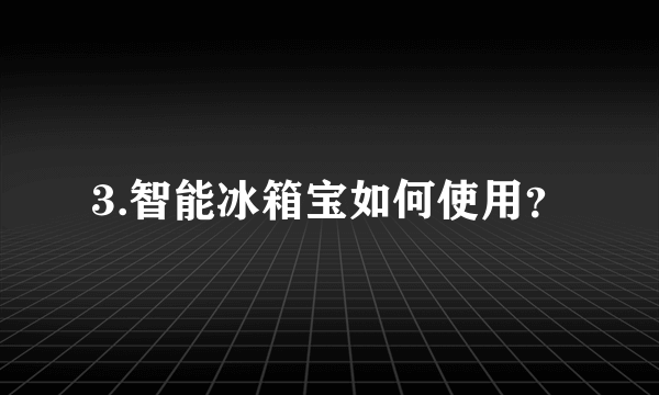 3.智能冰箱宝如何使用？