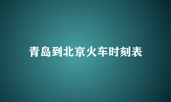 青岛到北京火车时刻表