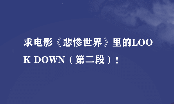 求电影《悲惨世界》里的LOOK DOWN（第二段）！