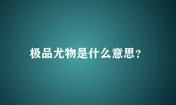 极品尤物是什么意思？