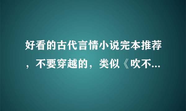 好看的古代言情小说完本推荐，不要穿越的，类似《吹不散的眉弯》《此情待与东风约》的男主腹黑的宫廷小说