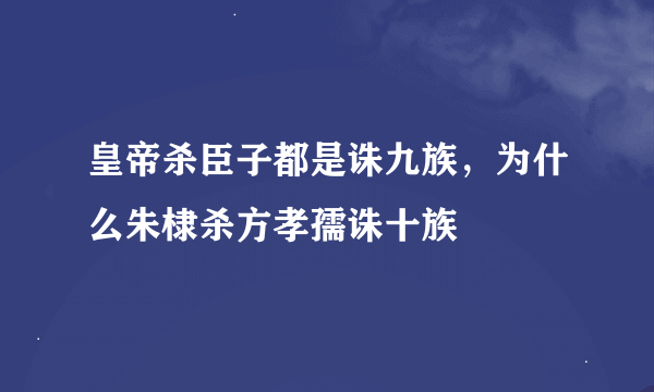 皇帝杀臣子都是诛九族，为什么朱棣杀方孝孺诛十族