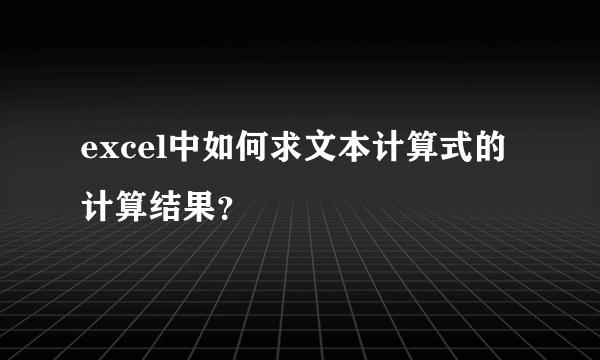 excel中如何求文本计算式的计算结果？