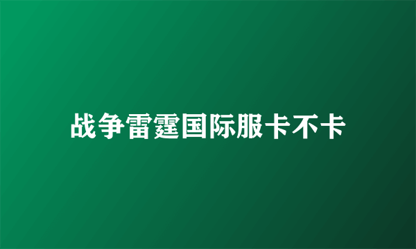 战争雷霆国际服卡不卡