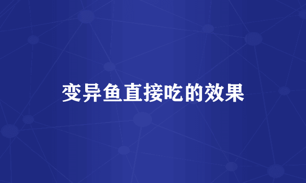 变异鱼直接吃的效果