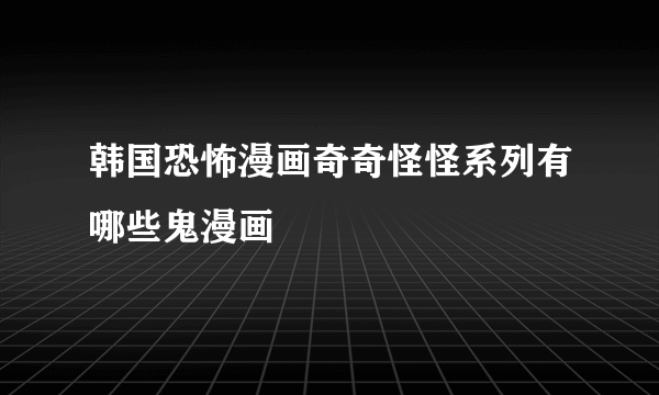 韩国恐怖漫画奇奇怪怪系列有哪些鬼漫画