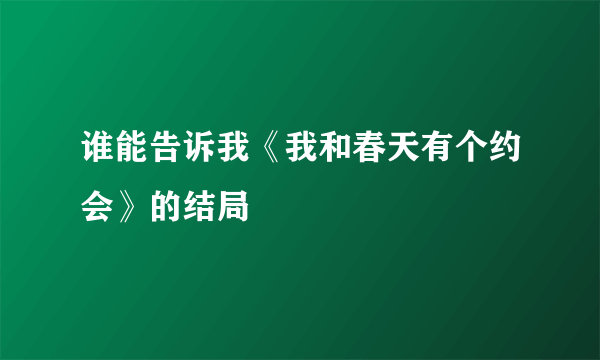 谁能告诉我《我和春天有个约会》的结局