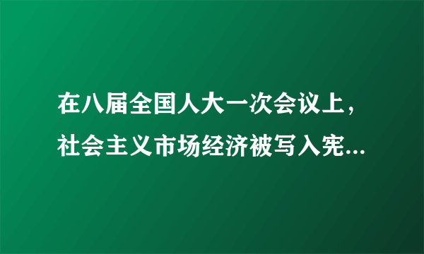 在八届全国人大一次会议上，社会主义市场经济被写入宪法。到本世纪初，社会主义市场经济体制初步建立。但