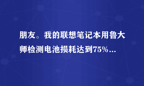 朋友。我的联想笔记本用鲁大师检测电池损耗达到75%了。。有没有办法修复啊？充满电再放电好像不行。试过了