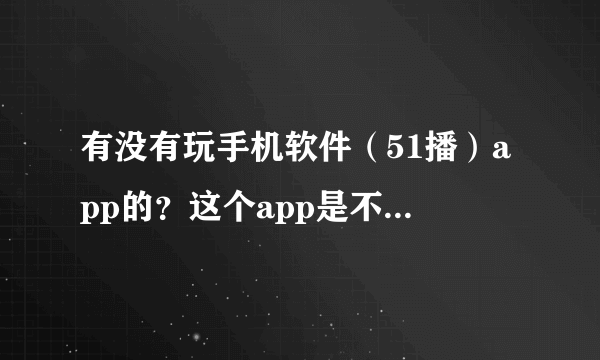有没有玩手机软件（51播）app的？这个app是不是骗人的？