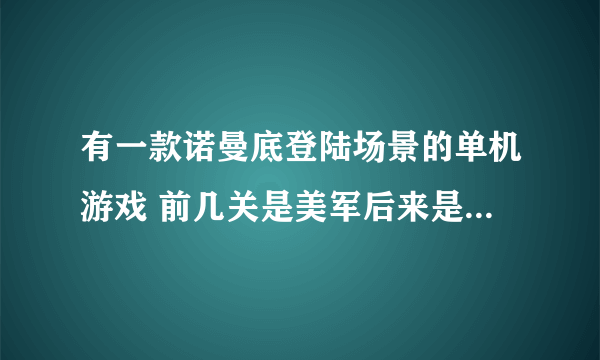 有一款诺曼底登陆场景的单机游戏 前几关是美军后来是苏军 中见还有个坦克战