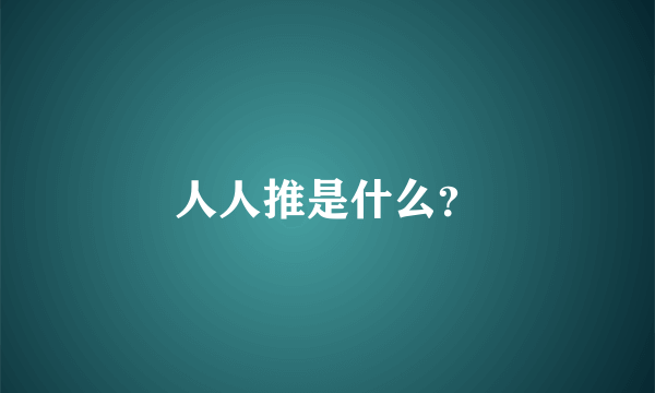 人人推是什么？