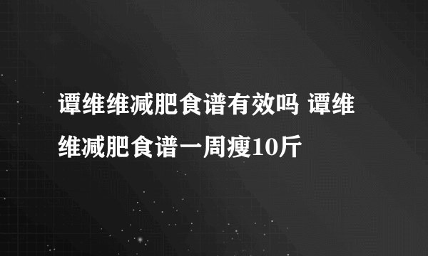 谭维维减肥食谱有效吗 谭维维减肥食谱一周瘦10斤